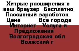 Хитрые расширения в ваш браузер. Бесплатно! Пассивный заработок. › Цена ­ 777 - Все города Интернет » Услуги и Предложения   . Волгоградская обл.,Волжский г.